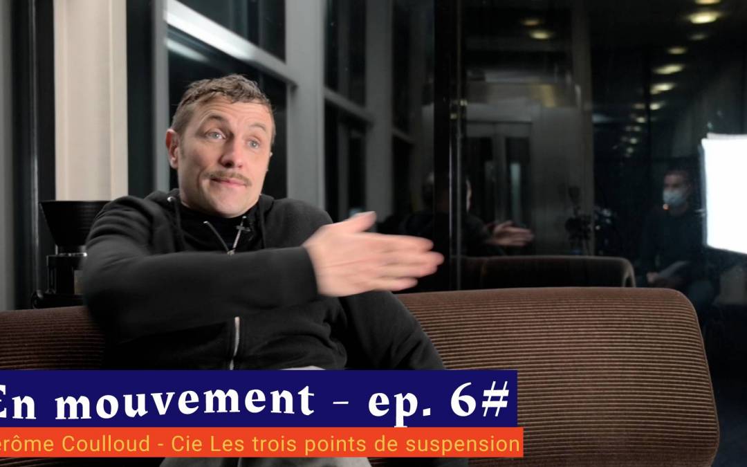 📹 En mouvement [EP 6#] – Interview – Jérôme Coulloud – Cie Les trois points de suspension